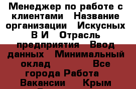 Менеджер по работе с клиентами › Название организации ­ Искусных В.И › Отрасль предприятия ­ Ввод данных › Минимальный оклад ­ 25 000 - Все города Работа » Вакансии   . Крым,Бахчисарай